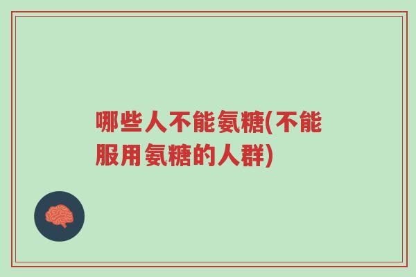 哪些人不能氨糖(不能服用氨糖的人群)-第1张图片-超越 哪些人不能氨糖(不能服用氨糖的人群)-第1张图片-超越