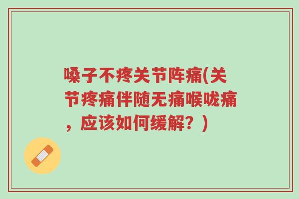 嗓子不疼关节阵痛(关节疼痛伴随无痛喉咙痛,应该如何缓解?)-第1张图片-超越 嗓子不疼关节阵痛(关节疼痛伴随无痛喉咙痛,应该如何缓解?)-第1张图片-超越