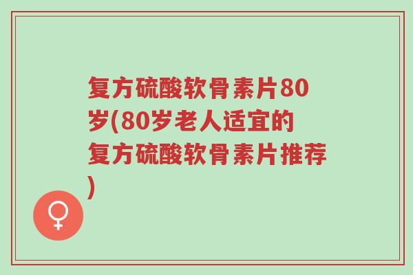 复方硫酸软骨素片80岁(80岁老人适宜的复方硫酸软骨素片推荐)-第1张图片-超越 复方硫酸软骨素片80岁(80岁老人适宜的复方硫酸软骨素片推荐)-第1张图片-超越