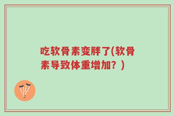 吃软骨素变胖了(软骨素导致体重增加？)-第1张图片-超越