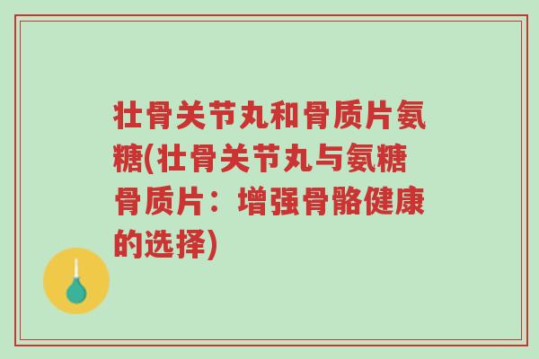 壮骨关节丸和骨质片氨糖(壮骨关节丸与氨糖骨质片:增强骨骼健康的选择)-第1张图片-超越 壮骨关节丸和骨质片氨糖(壮骨关节丸与氨糖骨质片:增强骨骼健康的选择)-第1张图片-超越