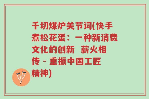 千切煤炉关节词(快手煮松花蛋:一种新消费文化的创新 薪火相传 - 重振中国工匠精神)-第1张图片-超越 千切煤炉关节词(快手煮松花蛋:一种新消费文化的创新 薪火相传 - 重振中国工匠精神)-第1张图片-超越