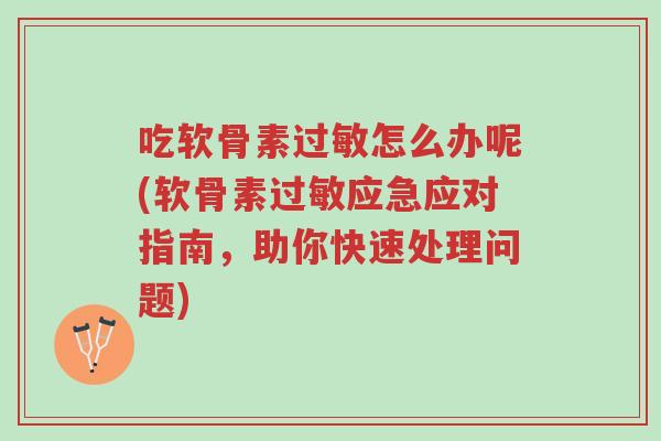 吃软骨素过敏怎么办呢(软骨素过敏应急应对指南,助你快速处理问题)-第1张图片-超越 吃软骨素过敏怎么办呢(软骨素过敏应急应对指南,助你快速处理问题)-第1张图片-超越