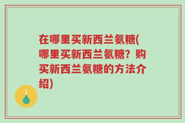 在哪里买新西兰氨糖(哪里买新西兰氨糖？购买新西兰氨糖的方法介绍)-第1张图片-超越