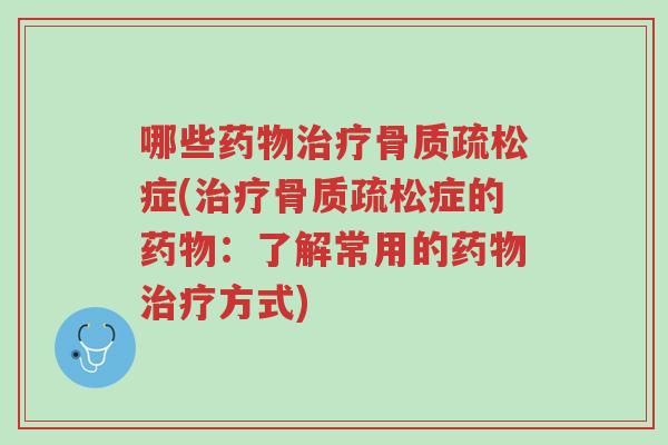 哪些药物治疗骨质疏松症(治疗骨质疏松症的药物:了解常用的药物治疗方式)-第1张图片-超越 哪些药物治疗骨质疏松症(治疗骨质疏松症的药物:了解常用的药物治疗方式)-第1张图片-超越