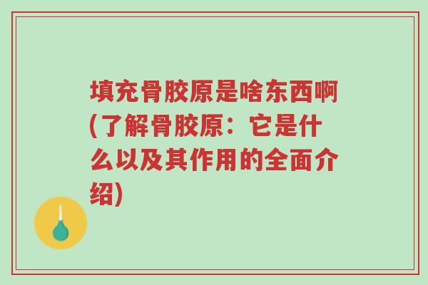 填充骨胶原是啥东西啊(了解骨胶原:它是什么以及其作用的全面介绍)-第1张图片-超越 填充骨胶原是啥东西啊(了解骨胶原:它是什么以及其作用的全面介绍)-第1张图片-超越