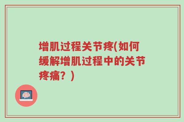 增肌过程关节疼(如何缓解增肌过程中的关节疼痛?)-第1张图片-超越 增肌过程关节疼(如何缓解增肌过程中的关节疼痛?)-第1张图片-超越