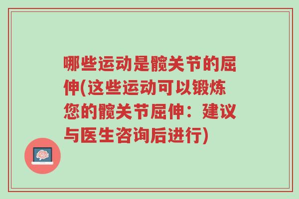 哪些运动是髋关节的屈伸(这些运动可以锻炼您的髋关节屈伸:建议与医生咨询后进行)-第1张图片-超越 哪些运动是髋关节的屈伸(这些运动可以锻炼您的髋关节屈伸:建议与医生咨询后进行)-第1张图片-超越
