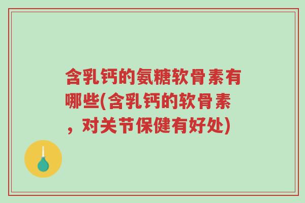 含乳钙的氨糖软骨素有哪些(含乳钙的软骨素,对关节保健有好处)-第1张图片-超越 含乳钙的氨糖软骨素有哪些(含乳钙的软骨素,对关节保健有好处)-第1张图片-超越