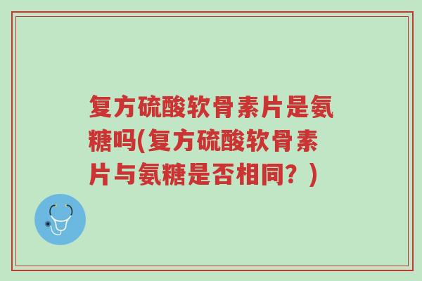 复方硫酸软骨素片是氨糖吗(复方硫酸软骨素片与氨糖是否相同?)-第1张图片-超越 复方硫酸软骨素片是氨糖吗(复方硫酸软骨素片与氨糖是否相同?)-第1张图片-超越