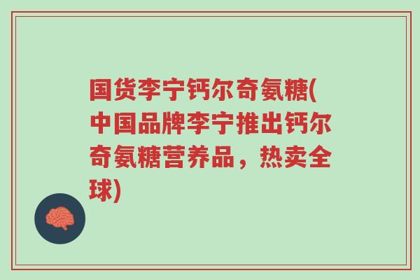 国货李宁钙尔奇氨糖(中国品牌李宁推出钙尔奇氨糖营养品，热卖全球)-第1张图片-超越