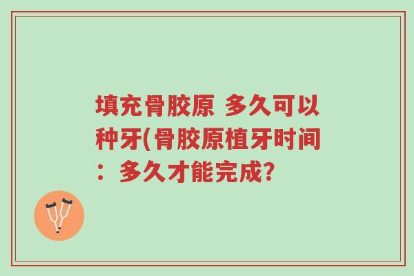 填充骨胶原 多久可以种牙(骨胶原植牙时间:多久才能完成?-第1张图片-超越 填充骨胶原 多久可以种牙(骨胶原植牙时间:多久才能完成?-第1张图片-超越