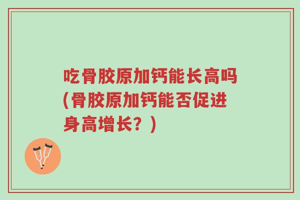 吃骨胶原加钙能长高吗(骨胶原加钙能否促进身高增长？)-第1张图片-超越