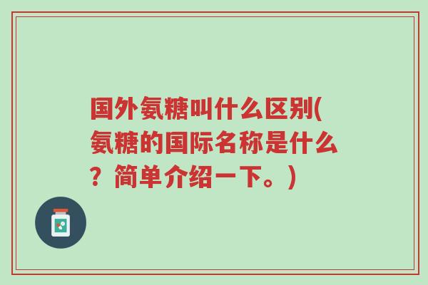 国外氨糖叫什么区别(氨糖的国际名称是什么?简单介绍一下。)-第1张图片-超越 国外氨糖叫什么区别(氨糖的国际名称是什么?简单介绍一下。)-第1张图片-超越