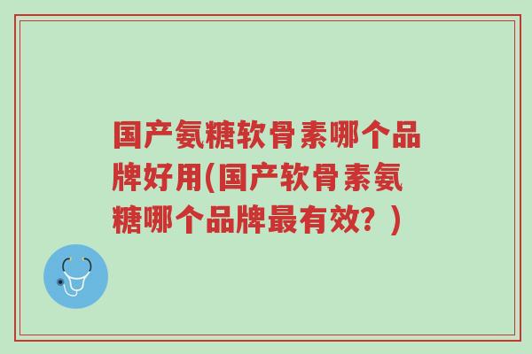 国产氨糖软骨素哪个品牌好用(国产软骨素氨糖哪个品牌最有效?)-第1张图片-超越 国产氨糖软骨素哪个品牌好用(国产软骨素氨糖哪个品牌最有效?)-第1张图片-超越
