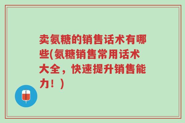 卖氨糖的销售话术有哪些(氨糖销售常用话术大全,快速提升销售能力!)-第1张图片-超越 卖氨糖的销售话术有哪些(氨糖销售常用话术大全,快速提升销售能力!)-第1张图片-超越