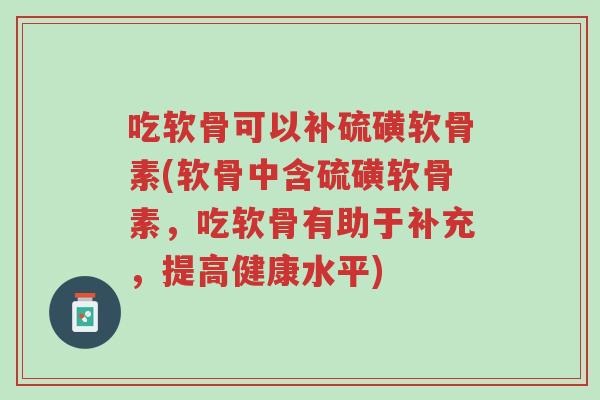 吃软骨可以补硫磺软骨素(软骨中含硫磺软骨素,吃软骨有助于补充,提高健康水平)-第1张图片-超越 吃软骨可以补硫磺软骨素(软骨中含硫磺软骨素,吃软骨有助于补充,提高健康水平)-第1张图片-超越