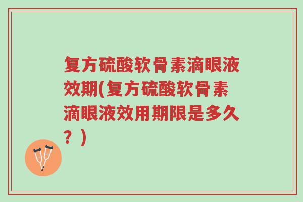 复方硫酸软骨素滴眼液效期(复方硫酸软骨素滴眼液效用期限是多久?)-第1张图片-超越 复方硫酸软骨素滴眼液效期(复方硫酸软骨素滴眼液效用期限是多久?)-第1张图片-超越