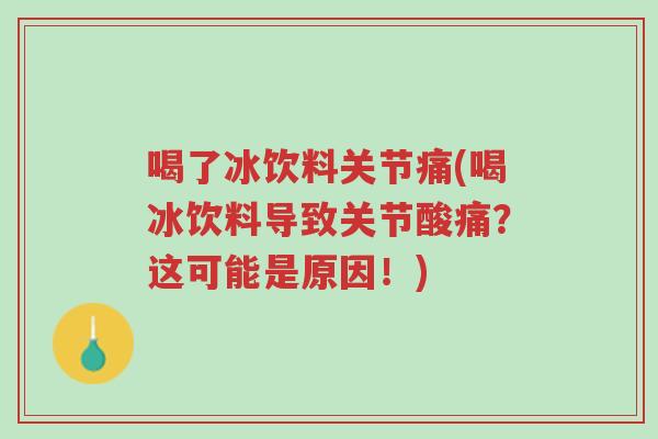 喝了冰饮料关节痛(喝冰饮料导致关节酸痛?这可能是原因!)-第1张图片-超越 喝了冰饮料关节痛(喝冰饮料导致关节酸痛?这可能是原因!)-第1张图片-超越