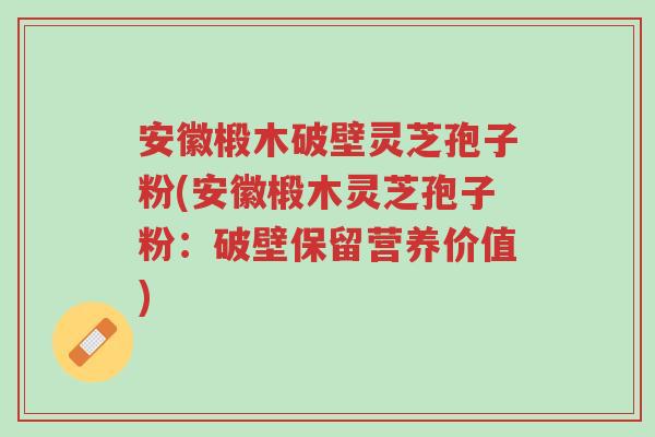 安徽椴木破壁灵芝孢子粉(安徽椴木灵芝孢子粉:破壁保留营养价值)-第1张图片-超越 安徽椴木破壁灵芝孢子粉(安徽椴木灵芝孢子粉:破壁保留营养价值)-第1张图片-超越