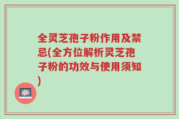 全灵芝孢子粉作用及禁忌(全方位解析灵芝孢子粉的功效与使用须知)-第1张图片-超越 全灵芝孢子粉作用及禁忌(全方位解析灵芝孢子粉的功效与使用须知)-第1张图片-超越