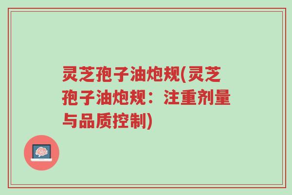 灵芝孢子油炮规(灵芝孢子油炮规:注重剂量与品质控制)-第1张图片-超越 灵芝孢子油炮规(灵芝孢子油炮规:注重剂量与品质控制)-第1张图片-超越