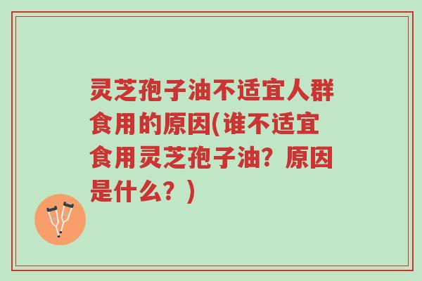 灵芝孢子油不适宜人群食用的原因(谁不适宜食用灵芝孢子油?原因是什么?)-第1张图片-超越 灵芝孢子油不适宜人群食用的原因(谁不适宜食用灵芝孢子油?原因是什么?)-第1张图片-超越