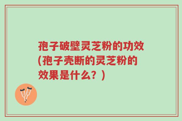 孢子破壁灵芝粉的功效(孢子壳断的灵芝粉的效果是什么?)-第1张图片-超越 孢子破壁灵芝粉的功效(孢子壳断的灵芝粉的效果是什么?)-第1张图片-超越