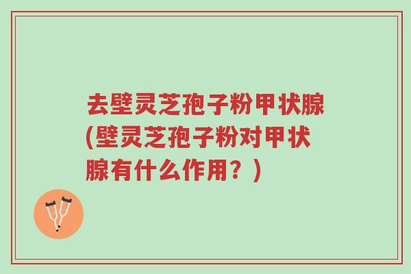 去壁灵芝孢子粉甲状腺(壁灵芝孢子粉对甲状腺有什么作用?)-第1张图片-超越 去壁灵芝孢子粉甲状腺(壁灵芝孢子粉对甲状腺有什么作用?)-第1张图片-超越