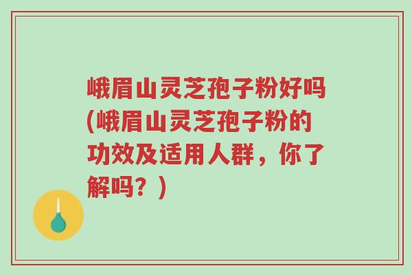 峨眉山灵芝孢子粉好吗(峨眉山灵芝孢子粉的功效及适用人群,你了解吗?)-第1张图片-超越 峨眉山灵芝孢子粉好吗(峨眉山灵芝孢子粉的功效及适用人群,你了解吗?)-第1张图片-超越