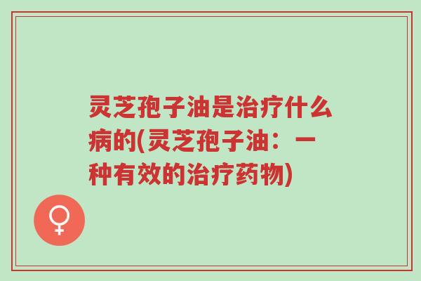 灵芝孢子油是治疗什么病的(灵芝孢子油:一种有效的治疗药物)-第1张图片-超越 灵芝孢子油是治疗什么病的(灵芝孢子油:一种有效的治疗药物)-第1张图片-超越