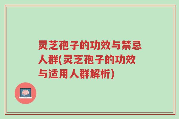 灵芝孢子的功效与禁忌人群(灵芝孢子的功效与适用人群解析)-第1张图片-超越 灵芝孢子的功效与禁忌人群(灵芝孢子的功效与适用人群解析)-第1张图片-超越