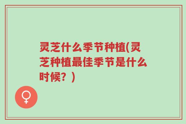 灵芝什么季节种植(灵芝种植最佳季节是什么时候?)-第1张图片-超越 灵芝什么季节种植(灵芝种植最佳季节是什么时候?)-第1张图片-超越