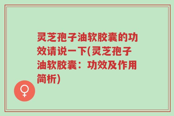 灵芝孢子油软胶囊的功效请说一下(灵芝孢子油软胶囊：功效及作用简析)-第1张图片-超越