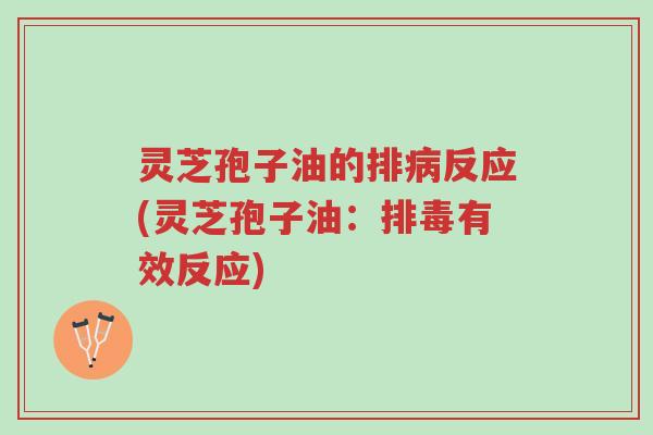 灵芝孢子油的排病反应(灵芝孢子油:排毒有效反应)-第1张图片-超越 灵芝孢子油的排病反应(灵芝孢子油:排毒有效反应)-第1张图片-超越
