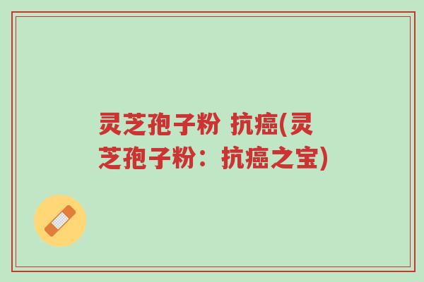 灵芝孢子粉 抗癌(灵芝孢子粉:抗癌之宝)-第1张图片-超越 灵芝孢子粉 抗癌(灵芝孢子粉:抗癌之宝)-第1张图片-超越