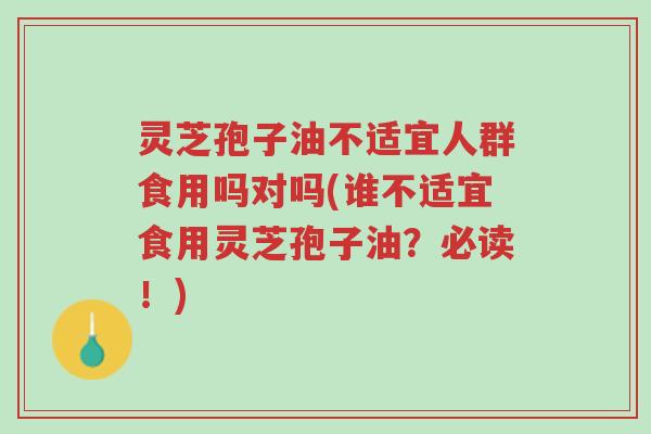 灵芝孢子油不适宜人群食用吗对吗(谁不适宜食用灵芝孢子油?必读!)-第1张图片-超越 灵芝孢子油不适宜人群食用吗对吗(谁不适宜食用灵芝孢子油?必读!)-第1张图片-超越