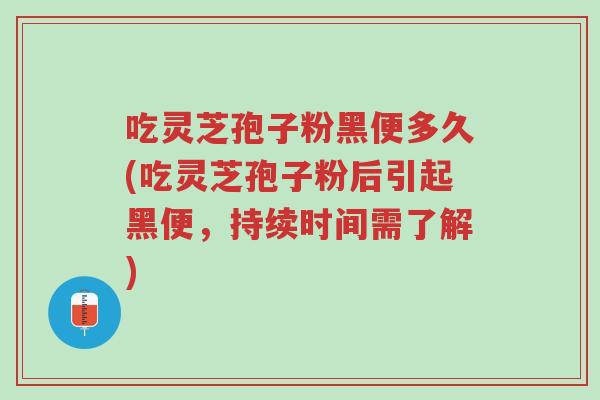 吃灵芝孢子粉黑便多久(吃灵芝孢子粉后引起黑便,持续时间需了解)-第1张图片-超越 吃灵芝孢子粉黑便多久(吃灵芝孢子粉后引起黑便,持续时间需了解)-第1张图片-超越