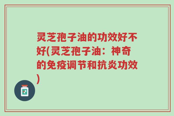 灵芝孢子油的功效好不好(灵芝孢子油:神奇的免疫调节和抗炎功效)-第1张图片-超越 灵芝孢子油的功效好不好(灵芝孢子油:神奇的免疫调节和抗炎功效)-第1张图片-超越