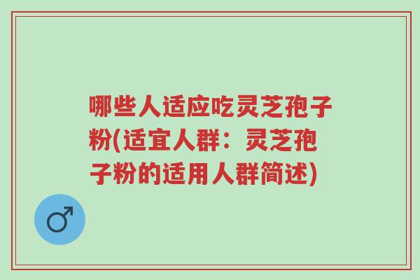 哪些人适应吃灵芝孢子粉(适宜人群:灵芝孢子粉的适用人群简述)-第1张图片-超越 哪些人适应吃灵芝孢子粉(适宜人群:灵芝孢子粉的适用人群简述)-第1张图片-超越