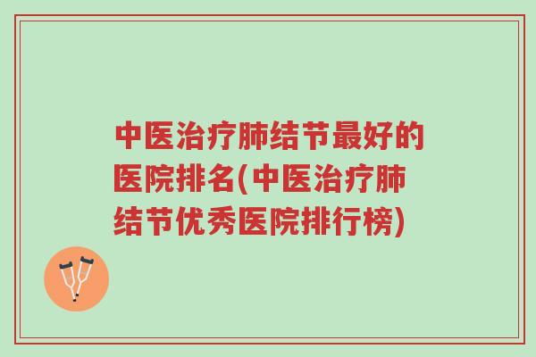 中医治疗肺结节最好的医院排名(中医治疗肺结节优秀医院排行榜)-第1张图片-超越