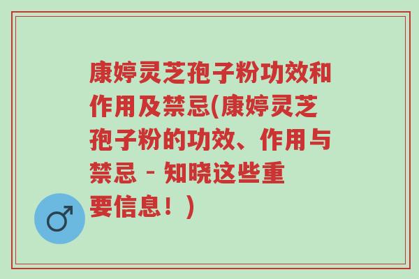 康婷灵芝孢子粉功效和作用及禁忌(康婷灵芝孢子粉的功效、作用与禁忌 - 知晓这些重要信息!)-第1张图片-超越 康婷灵芝孢子粉功效和作用及禁忌(康婷灵芝孢子粉的功效、作用与禁忌 - 知晓这些重要信息!)-第1张图片-超越