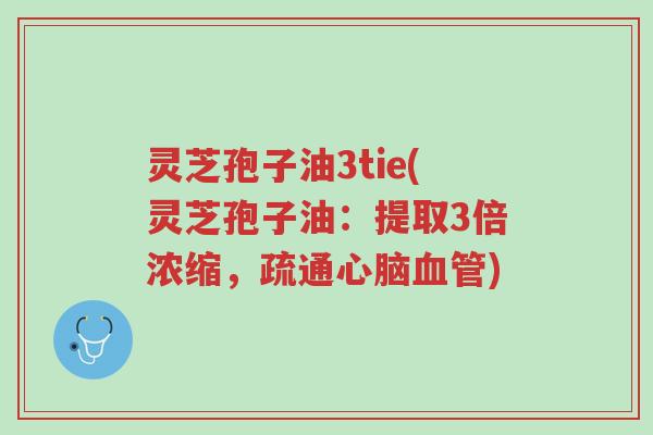 灵芝孢子油3tie(灵芝孢子油:提取3倍浓缩,疏通心脑血管)-第1张图片-超越 灵芝孢子油3tie(灵芝孢子油:提取3倍浓缩,疏通心脑血管)-第1张图片-超越
