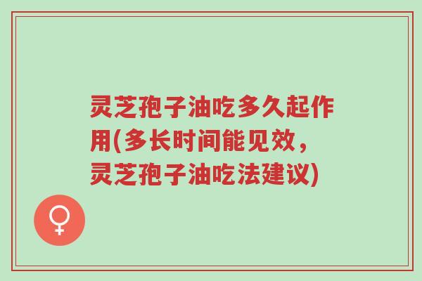 灵芝孢子油吃多久起作用(多长时间能见效,灵芝孢子油吃法建议)-第1张图片-超越 灵芝孢子油吃多久起作用(多长时间能见效,灵芝孢子油吃法建议)-第1张图片-超越
