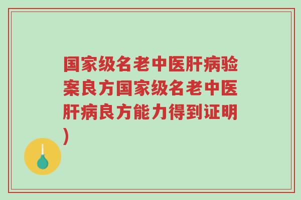 国家级名老中医肝病验案良方国家级名老中医肝病良方能力得到证明)-第1张图片-超越 国家级名老中医肝病验案良方国家级名老中医肝病良方能力得到证明)-第1张图片-超越