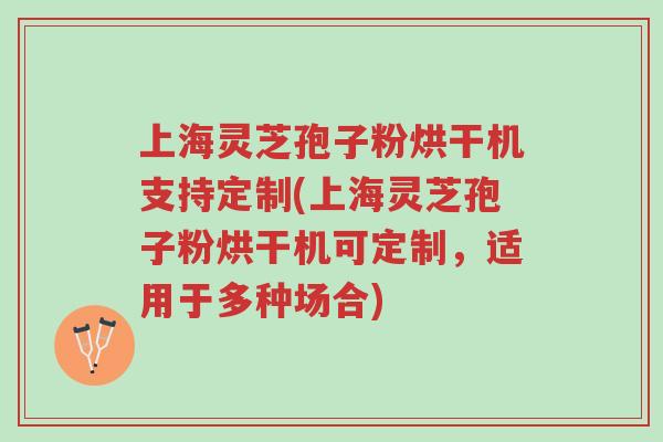 上海灵芝孢子粉烘干机支持定制(上海灵芝孢子粉烘干机可定制,适用于多种场合)-第1张图片-超越 上海灵芝孢子粉烘干机支持定制(上海灵芝孢子粉烘干机可定制,适用于多种场合)-第1张图片-超越