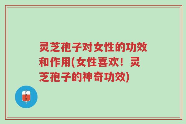 灵芝孢子对女性的功效和作用(女性喜欢!灵芝孢子的神奇功效)-第1张图片-超越 灵芝孢子对女性的功效和作用(女性喜欢!灵芝孢子的神奇功效)-第1张图片-超越