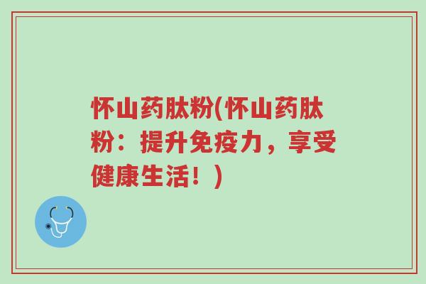 怀山药肽粉(怀山药肽粉:提升免疫力,享受健康生活!)-第1张图片-超越 怀山药肽粉(怀山药肽粉:提升免疫力,享受健康生活!)-第1张图片-超越