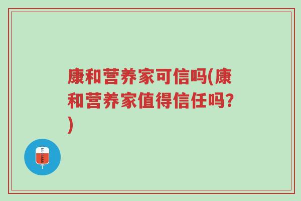 康和营养家可信吗(康和营养家值得信任吗?)-第1张图片-超越 康和营养家可信吗(康和营养家值得信任吗?)-第1张图片-超越