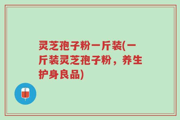 灵芝孢子粉一斤装(一斤装灵芝孢子粉,养生护身良品)-第1张图片-超越 灵芝孢子粉一斤装(一斤装灵芝孢子粉,养生护身良品)-第1张图片-超越